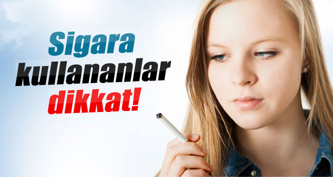 Sigara kullananlar dikkat!