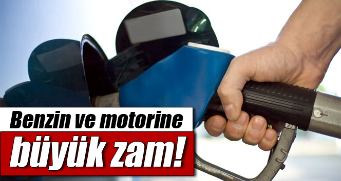 Benzin ve motorine büyük zam