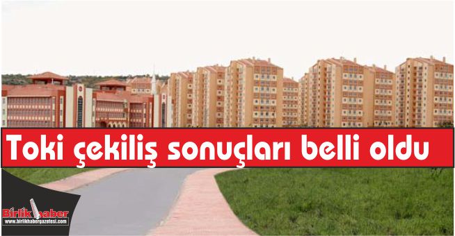 Toki çekiliş sonuçları belli oldu