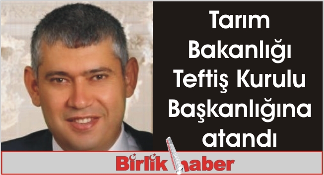 Tarım Bakanlığı Teftiş Kurulu Başkanlığına atandı