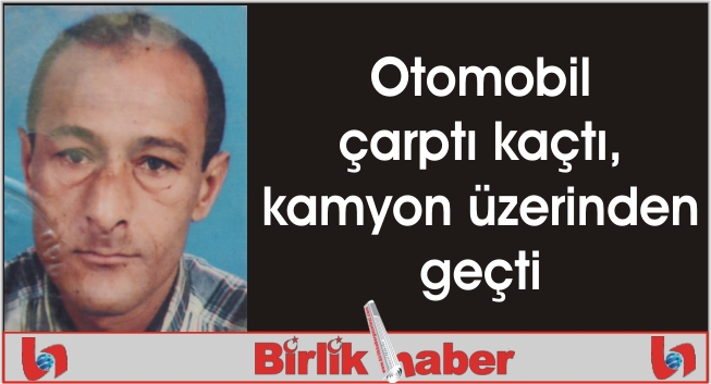 Otomobil çarptı kaçtı, kamyon üzerinden geçti