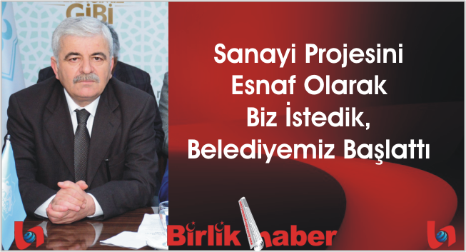Sanayi Projesini Esnaf Olarak Biz İstedik, Belediyemiz Başlattı
