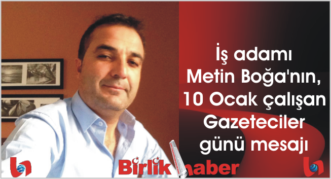İş adamı Metin Boğa’nın, 10 Ocak çalışan Gazeteciler günü mesajı