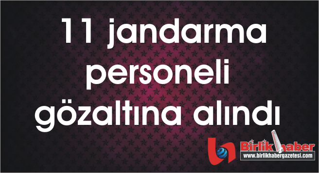 11 jandarma personeli gözaltına alındı