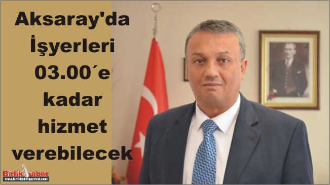 Aksaray’da İşyerleri 03.00´e kadar hizmet verebilecek