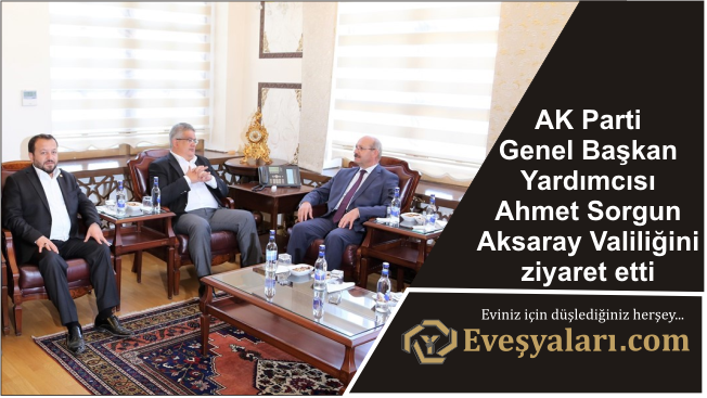AK Parti Genel Başkan Yardımcısı Ahmet Sorgun Aksaray Valiliğini ziyaret etti