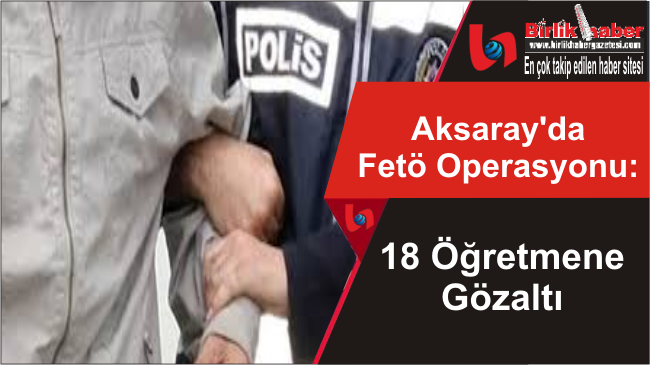 Aksaray’da Fetö Operasyonu: 18 Gözaltı