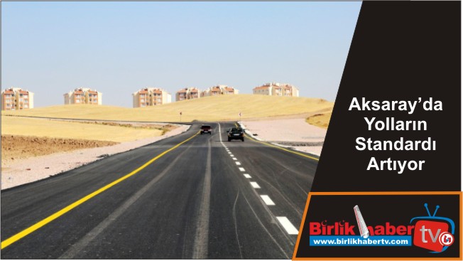 Aksaray’da Yolların Standardı Artıyor