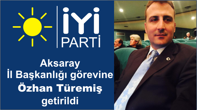İYİ Parti’nin Aksaray İl Başkanı Belirlendi