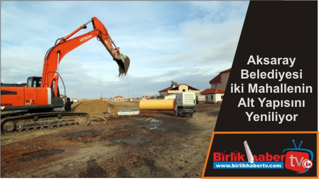 Aksaray Belediyesi iki Mahallenin Alt Yapısını Yeniliyor