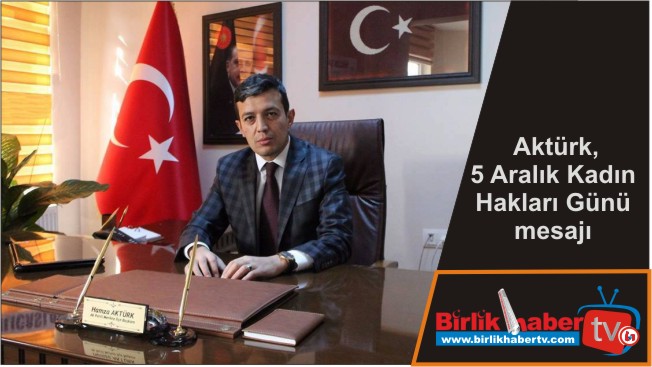 Aktürk, 5 Aralık Kadın Hakları Günü dolayısıyla bir mesaj yayımladı