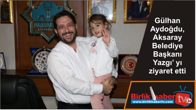 Gülhan Aydoğdu, Aksaray Belediye Başkanı Yazgı’ yı ziyaret etti