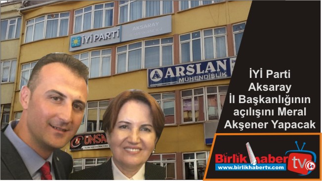 İYİ Parti Aksaray İl Başkanlığının açılışını Meral Akşener Yapacak