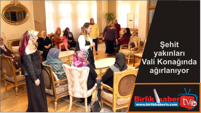 Şehit yakınları Vali Konağında ağırlanıyor