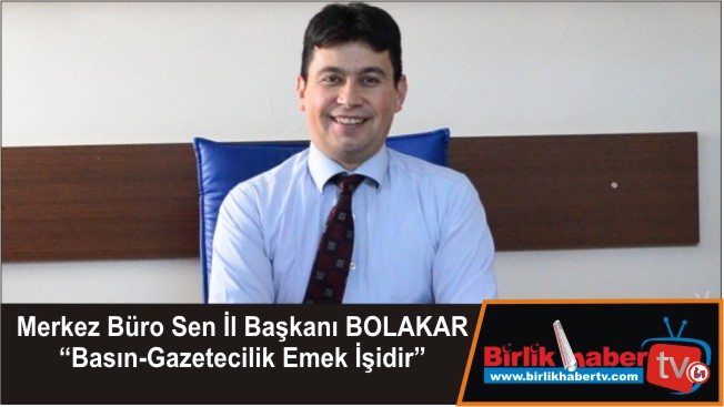 Merkez Büro Sen İl Başkanı BOLAKAR “Basın-Gazetecilik Emek İşidir”
