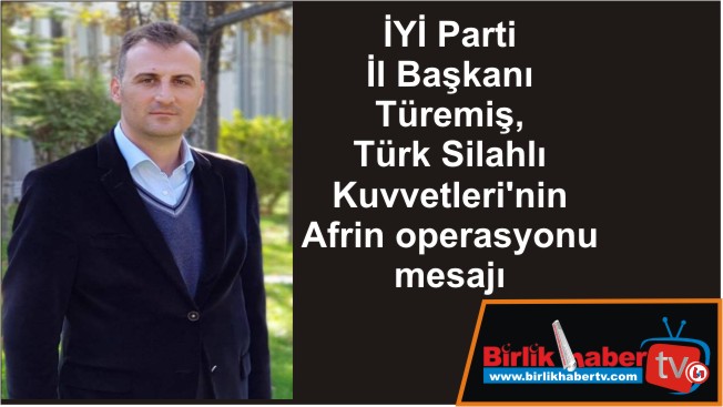 İYİ Parti İl Başkanı Türemiş, Türk Silahlı Kuvvetleri’nin Afrin operasyonu mesajı