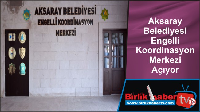 Aksaray Belediyesi Engelli Koordinasyon Merkezi Açıyor