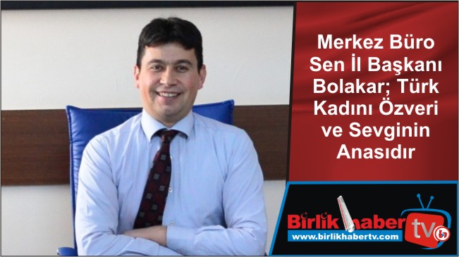 Merkez Büro Sen İl Başkanı Bolakar; Türk Kadını Özveri ve Sevginin Anasıdır