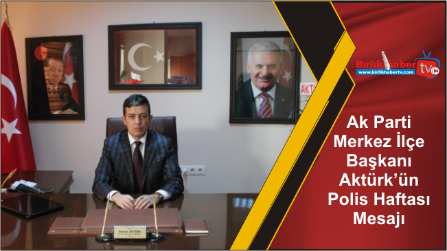 Ak Parti Merkez İlçe Başkanı Aktürk’ün Polis Haftası Mesajı