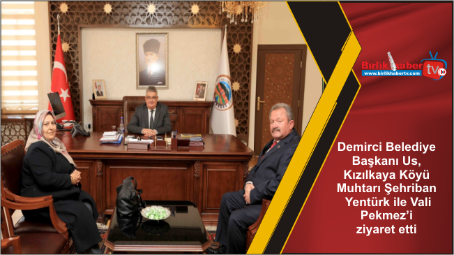 Demirci Belediye Başkanı Us, Kızılkaya Köyü Muhtarı Şehriban Yentürk ile Vali Pekmez’i ziyaret etti