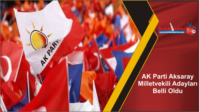 AK Parti Aksaray Milletvekili Adayları Belli Oldu