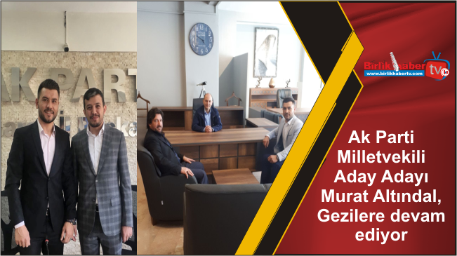 Ak Parti Milletvekili Aday Adayı Murat Altındal, Gezilere devam ediyor