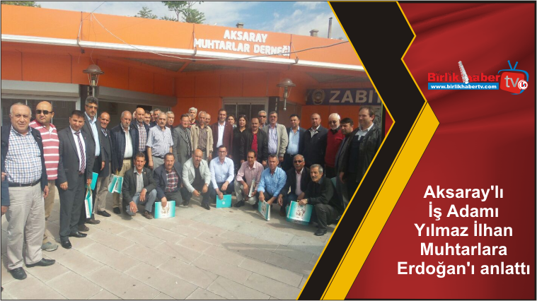 Aksaray’lı İş Adamı Yılmaz İlhan Muhtarlara Erdoğan’ı anlattı