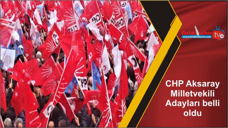 CHP Aksaray Milletvekili Adayları belli oldu