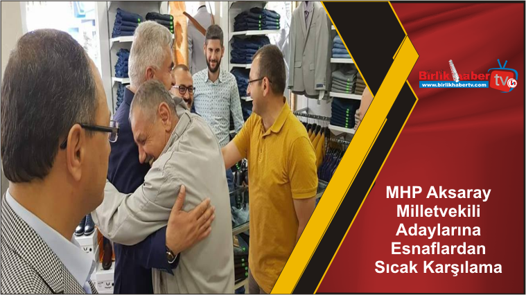 MHP Aksaray Milletvekili Adaylarına Esnaflardan Sıcak Karşılama