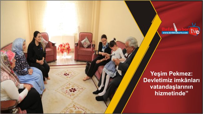 Yeşim Pekmez: “Devletimiz imkânları vatandaşlarının hizmetinde”