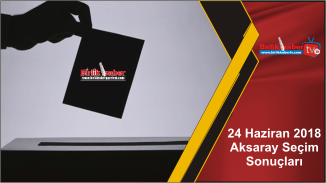 24 Haziran 2018 Aksaray Seçim Sonuçları