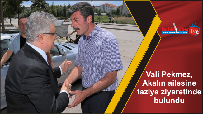 Vali Pekmez, Akalın ailesine taziye ziyaretinde bulundu