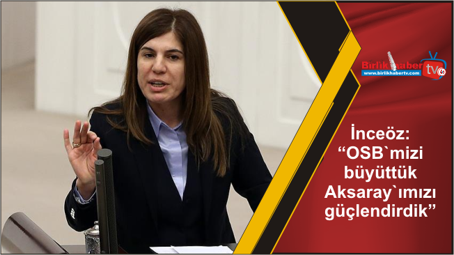 İnceöz: “OSB`mizi büyüttük Aksaray`ımızı güçlendirdik”
