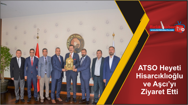 ATSO Heyeti Hisarcıklıoğlu ve Aşcı’yı Ziyaret Etti