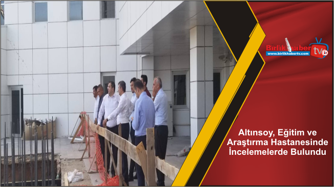 Altınsoy, Eğitim ve Araştırma Hastanesinde İncelemelerde Bulundu