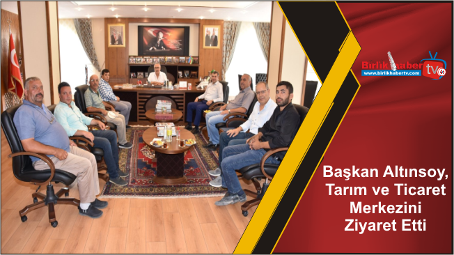 Başkan Altınsoy, Tarım ve Ticaret Merkezini Ziyaret Etti