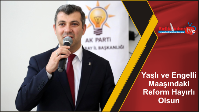 Yaşlı ve Engelli Maaşındaki Reform Hayırlı Olsun