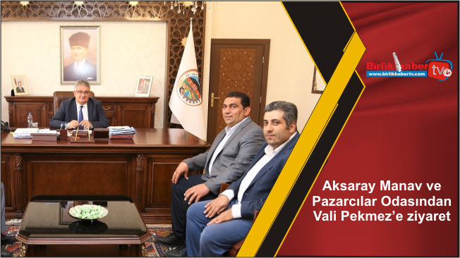 Aksaray Manav ve Pazarcılar Odasından Vali Pekmez’e ziyaret