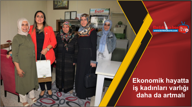 Ekonomik hayatta iş kadınları varlığı daha da artmalı