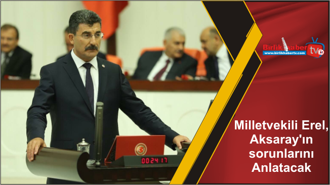 Milletvekili Erel, Aksaray’ın sorunlarını Anlatacak