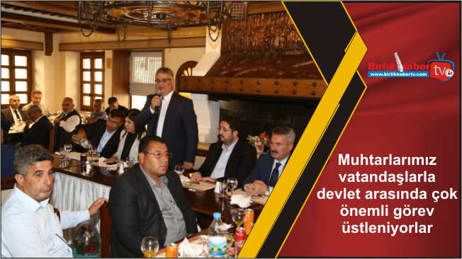 Muhtarlarımız vatandaşlarla devlet arasında çok önemli görev üstleniyorlar