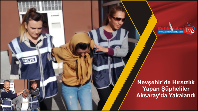Nevşehir’de Hırsızlık Yapan Şüpheliler Aksaray’da Yakalandı