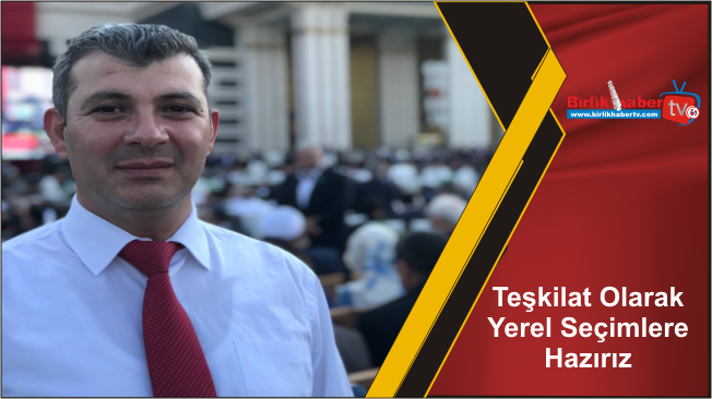 Teşkilat Olarak Yerel Seçimlere Hazırız
