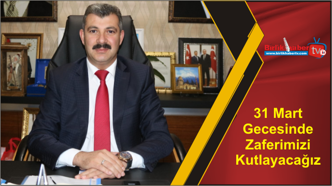 31 Mart Gecesinde Zaferimizi Kutlayacağız