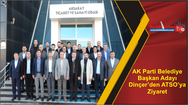 AK Parti Belediye Başkan Adayı Dinçer’den ATSO’ya Ziyaret
