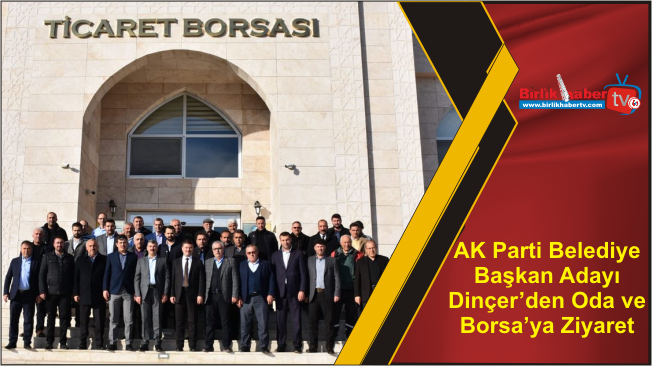 AK Parti Belediye Başkan Adayı Dinçer’den Oda ve Borsa’ya Ziyaret
