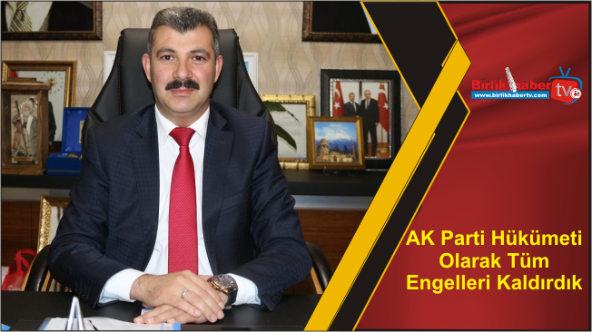 AK Parti Hükümeti Olarak Tüm Engelleri Kaldırdık