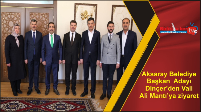 Aksaray Belediye Başkan Adayı Dinçer’den Vali Ali Mantı’ya ziyaret