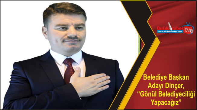 Belediye Başkan Adayı Dinçer, “Gönül Belediyeciliği Yapacağız”