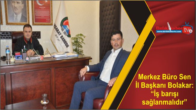 Merkez Büro Sen İl Başkanı Bolakar: “İş barışı sağlanmalıdır”